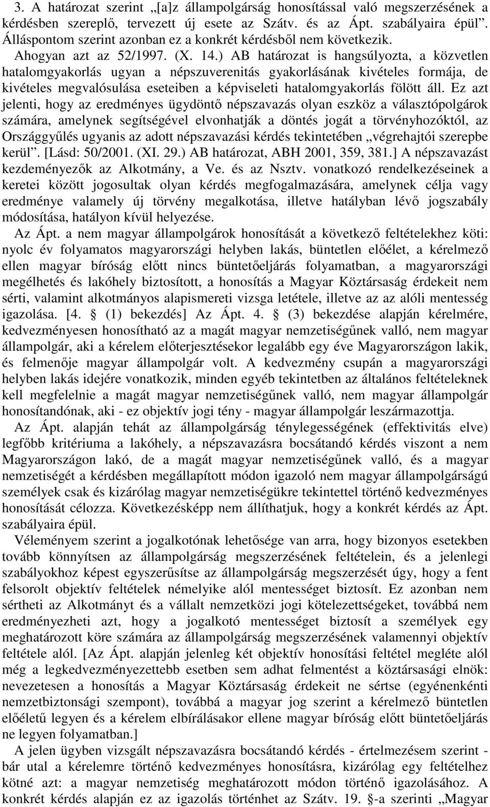 ) AB határozat is hangsúlyozta, a közvetlen hatalomgyakorlás ugyan a népszuverenitás gyakorlásának kivételes formája, de kivételes megvalósulása eseteiben a képviseleti hatalomgyakorlás fölött áll.