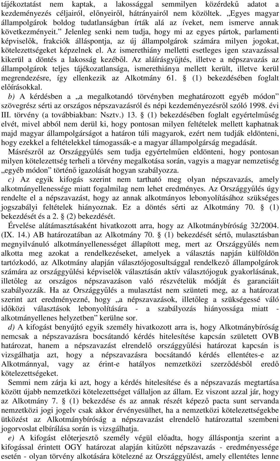 Jelenleg senki nem tudja, hogy mi az egyes pártok, parlamenti képviselk, frakciók álláspontja, az új állampolgárok számára milyen jogokat, kötelezettségeket képzelnek el.