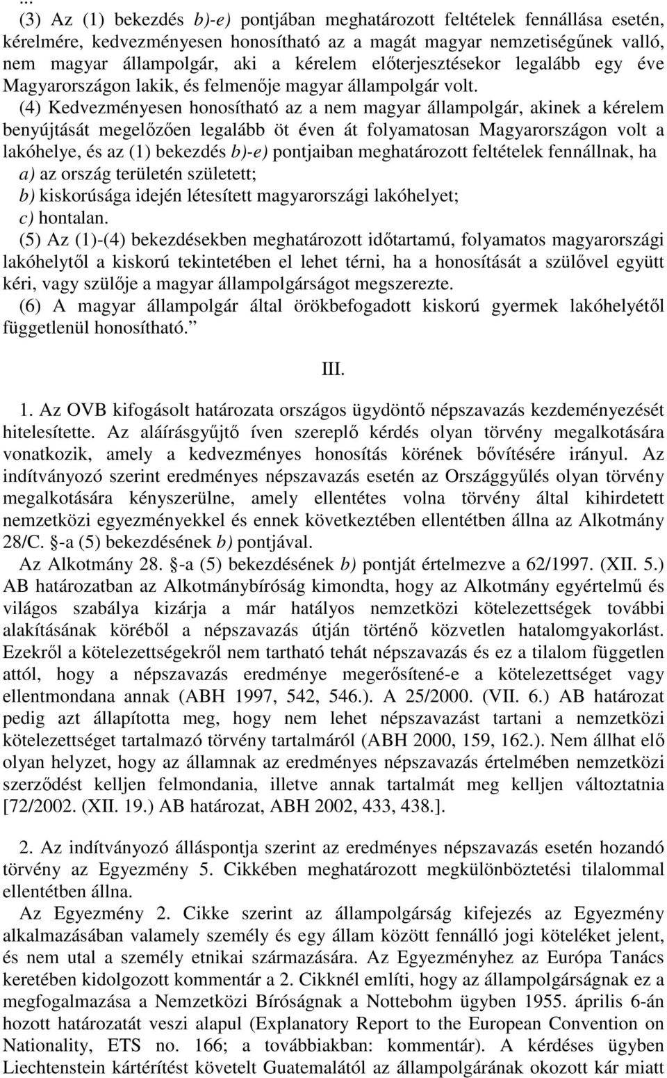 (4) Kedvezményesen honosítható az a nem magyar állampolgár, akinek a kérelem benyújtását megelzen legalább öt éven át folyamatosan Magyarországon volt a lakóhelye, és az (1) bekezdés b)-e) pontjaiban