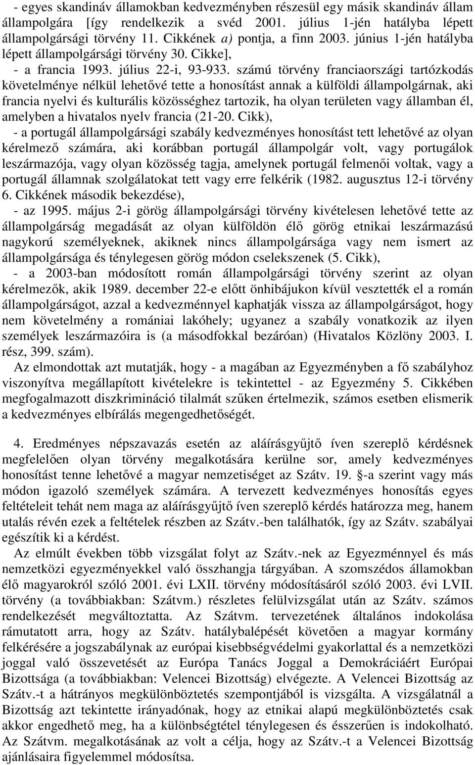 számú törvény franciaországi tartózkodás követelménye nélkül lehetvé tette a honosítást annak a külföldi állampolgárnak, aki francia nyelvi és kulturális közösséghez tartozik, ha olyan területen vagy