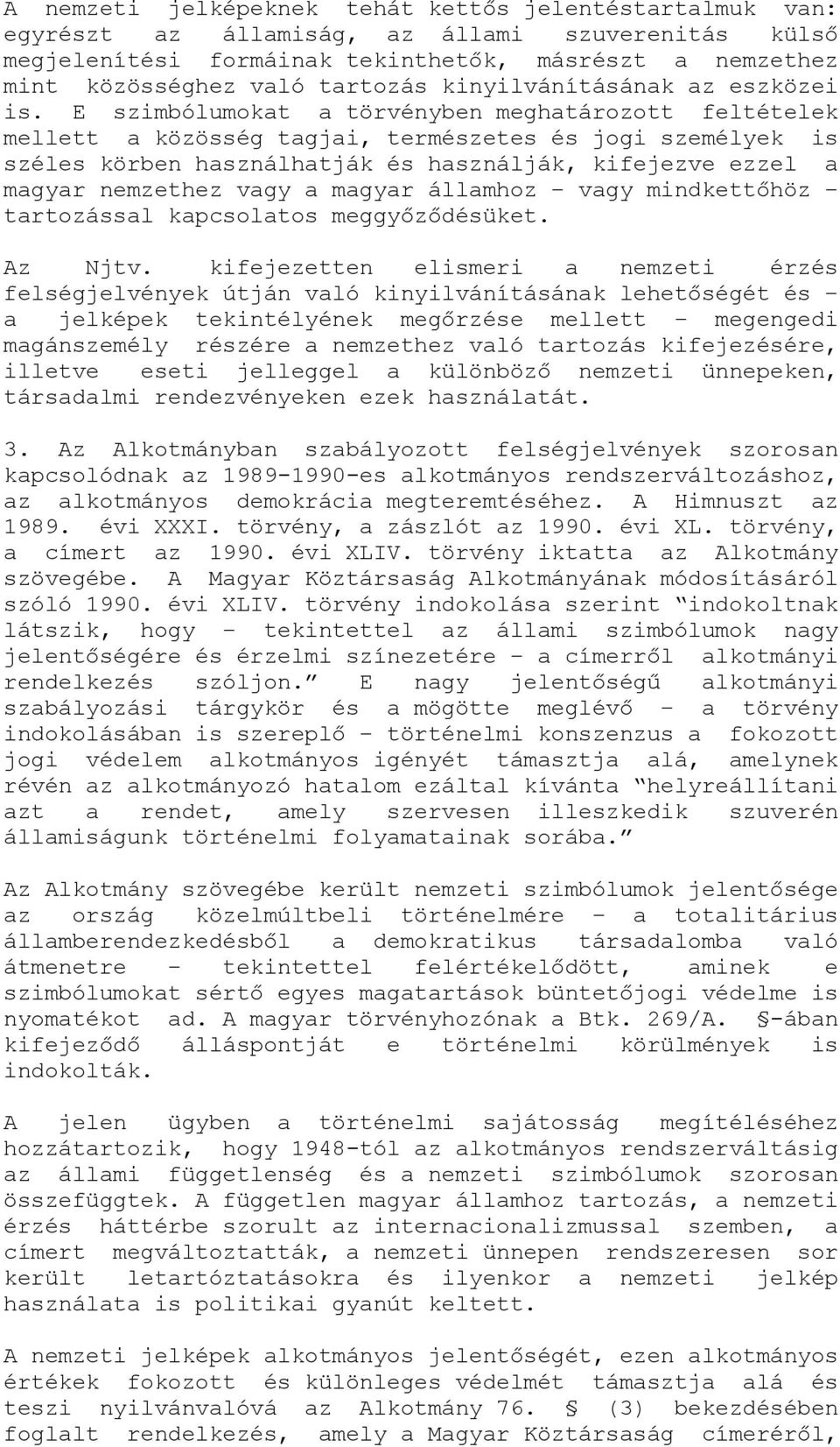 E szimbólumokat a törvényben meghatározott feltételek mellett a közösség tagjai, természetes és jogi személyek is széles körben használhatják és használják, kifejezve ezzel a magyar nemzethez vagy a