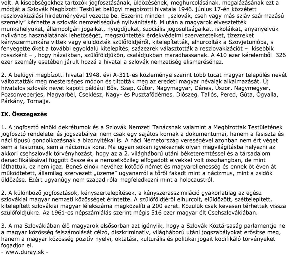 Miután a magyarok elvesztették munkahelyüket, állampolgári jogaikat, nyugdíjukat, szociális jogosultságaikat, iskoláikat, anyanyelvük nyilvános használatának lehetőségét, megszüntették érdekvédelmi