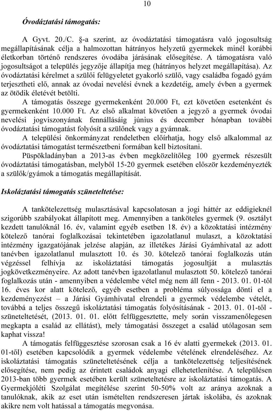 A támogatásra való jogosultságot a település jegyzője állapítja meg (hátrányos helyzet megállapítása).