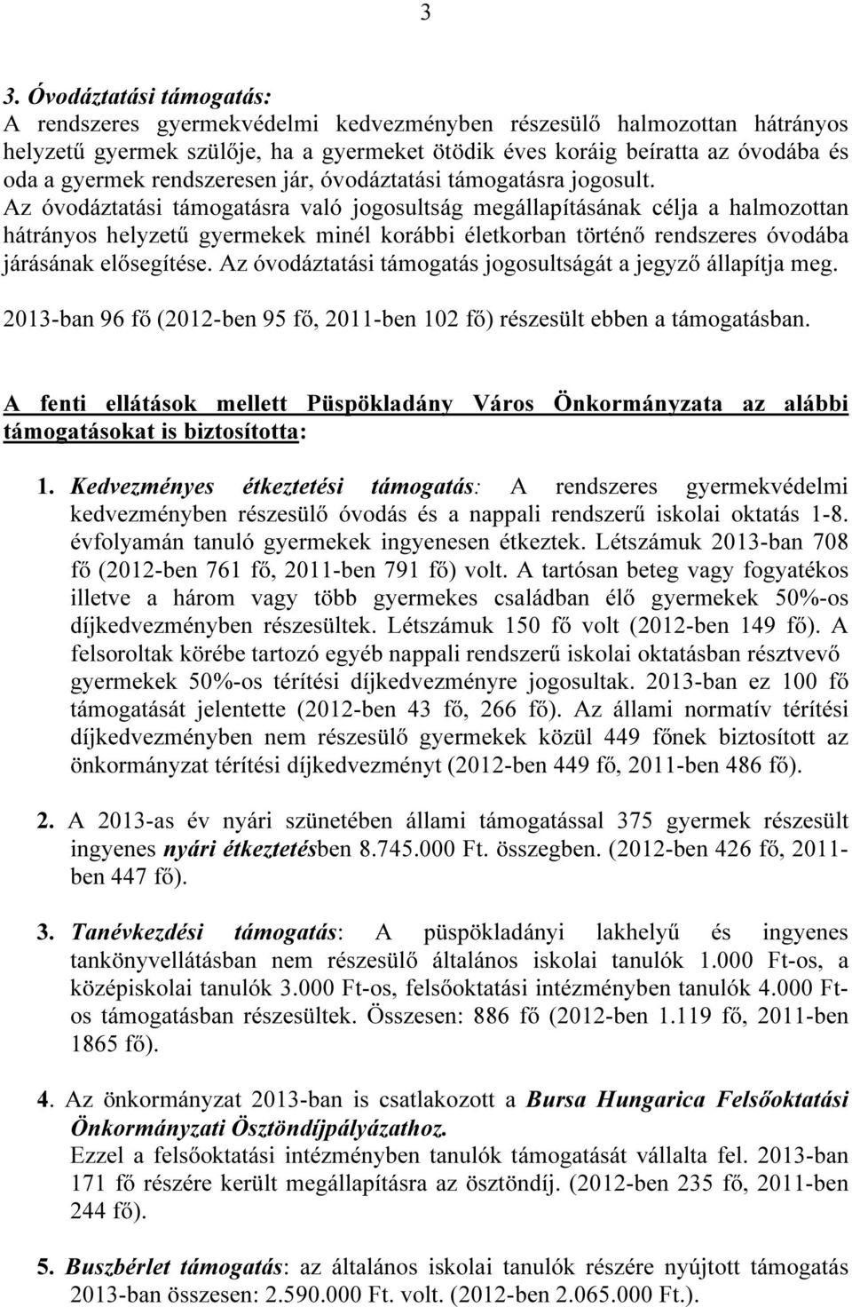 Az óvodáztatási támogatásra való jogosultság megállapításának célja a halmozottan hátrányos helyzetű gyermekek minél korábbi életkorban történő rendszeres óvodába járásának elősegítése.