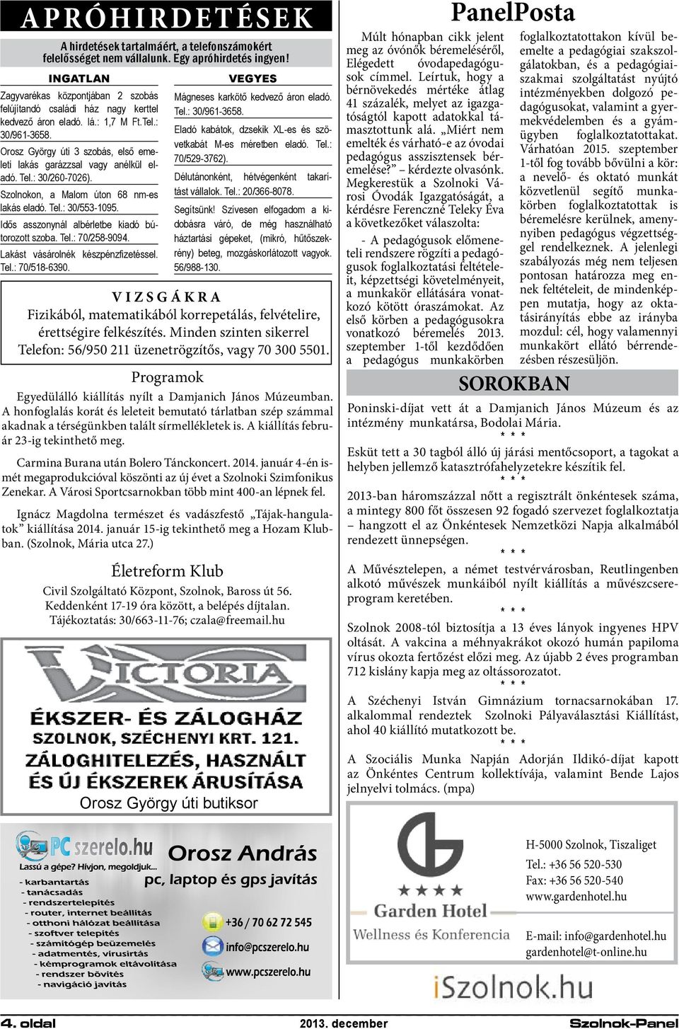 Orosz György úti 3 szobás, első emeleti lakás garázzsal vagy anélkül eladó. Tel.: 30/60-706). Szolnokon, a Malom úton 6 nm-es lakás eladó. Tel.: 30/553-1095.