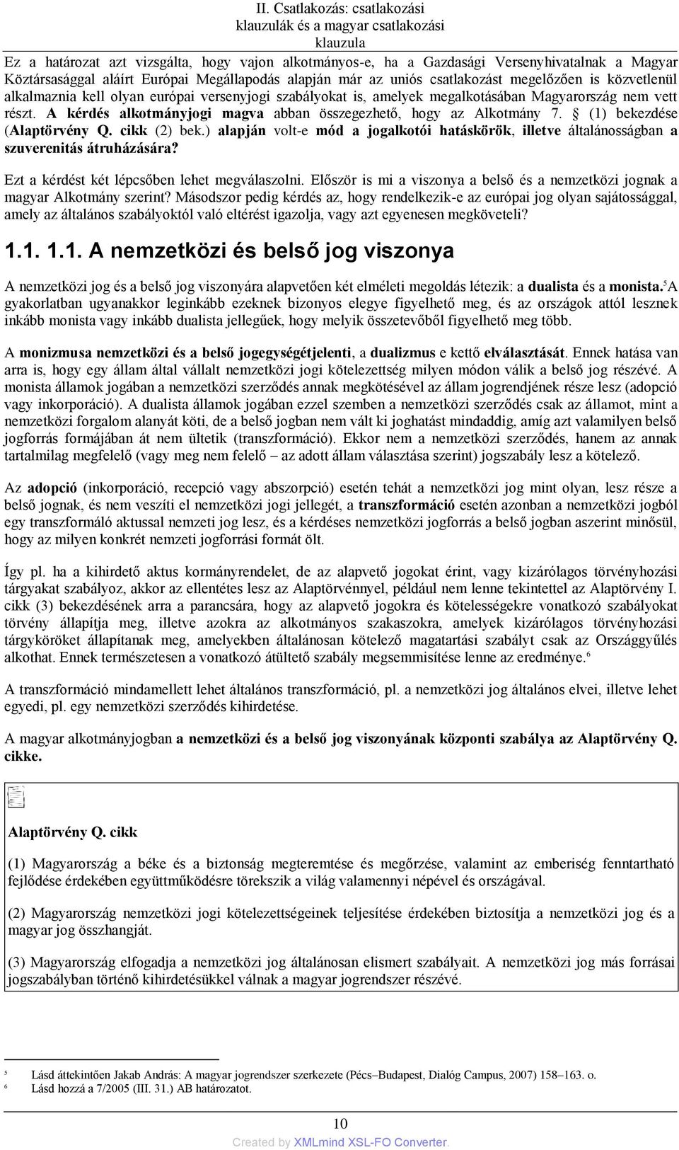 A kérdés alkotmányjogi magva abban összegezhető, hogy az Alkotmány 7. (1) bekezdése (Alaptörvény Q. cikk (2) bek.