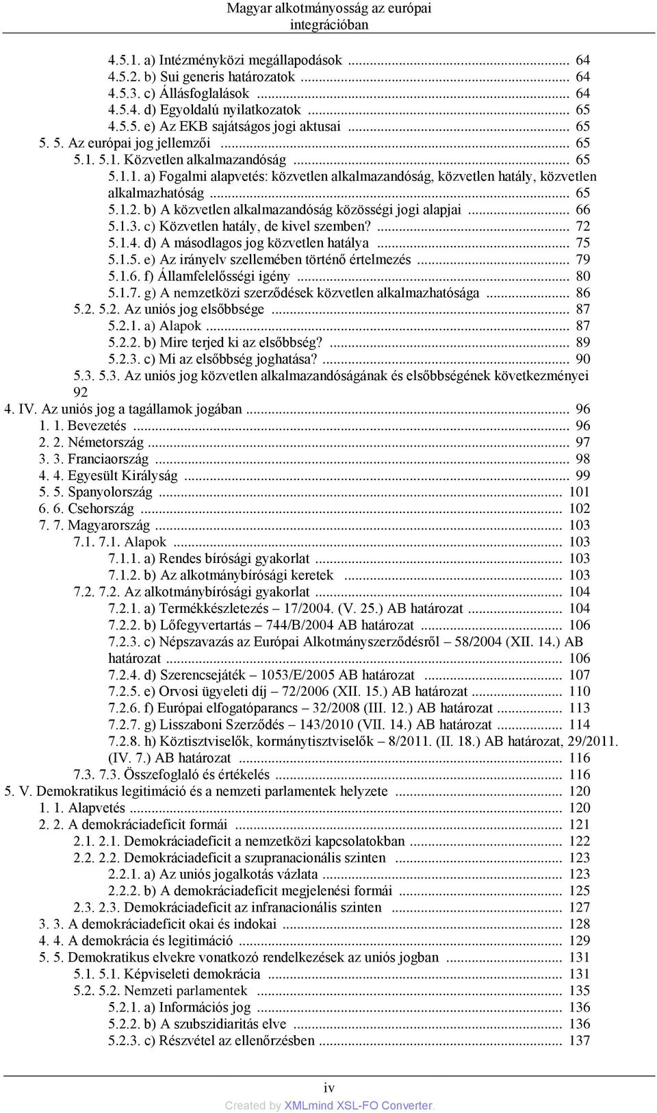 .. 65 5.1.2. b) A közvetlen alkalmazandóság közösségi jogi alapjai... 66 5.1.3. c) Közvetlen hatály, de kivel szemben?... 72 5.1.4. d) A másodlagos jog közvetlen hatálya... 75 5.1.5. e) Az irányelv szellemében történő értelmezés.