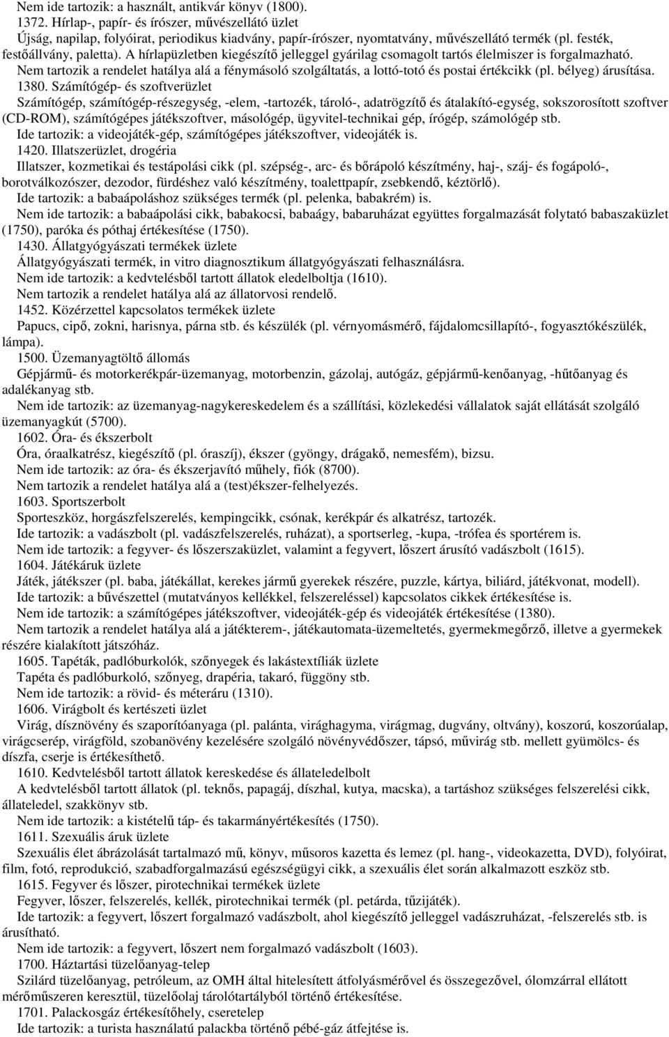 A hírlapüzletben kiegészítő jelleggel gyárilag csomagolt tartós élelmiszer is forgalmazható. Nem tartozik a rendelet hatálya alá a fénymásoló szolgáltatás, a lottó-totó és postai értékcikk (pl.