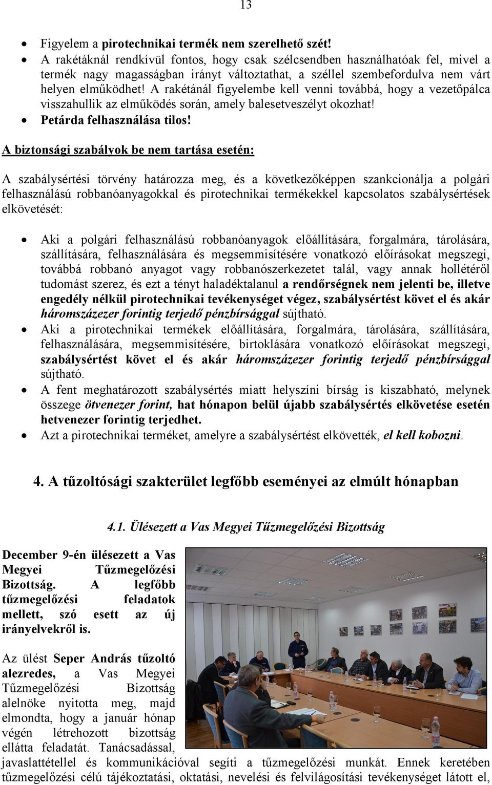 A rakétánál figyelembe kell venni továbbá, hogy a vezetőpálca visszahullik az elműködés során, amely balesetveszélyt okozhat! Petárda felhasználása tilos!