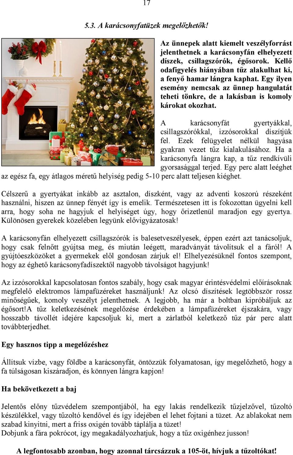 A karácsonyfát gyertyákkal, csillagszórókkal, izzósorokkal díszítjük fel. Ezek felügyelet nélkül hagyása gyakran vezet tűz kialakulásához.