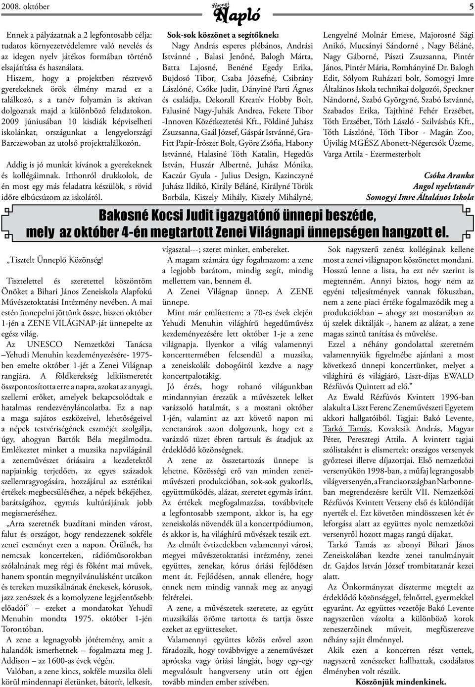 2009 júniusában 10 kisdiák képviselheti iskolánkat, országunkat a lengyelországi Barczewoban az utolsó projekttalálkozón. Addig is jó munkát kívánok a gyerekeknek és kollégáimnak.