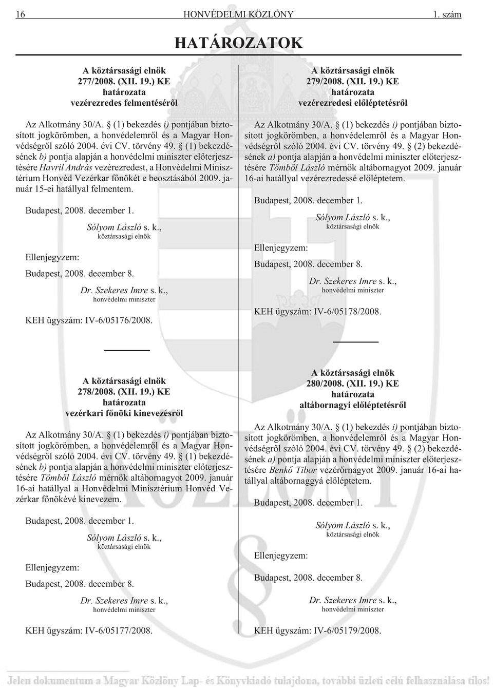 (1) bekezdésének b) pontja alapján a honvédelmi miniszter elõterjesztésére Havril András vezérezredest, a Honvédelmi Minisztérium Honvéd Vezérkar fõnökét e beosztásából 2009.