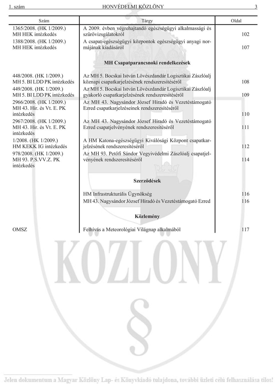 ) MH HEK intézkedés A csapat-egészségügyi központok egészségügyi anyagi normájának kiadásáról 107 MH Csapatparancsnoki rendelkezések 448/2008. (HK 1/2009.) MH 5. BI LDD PK intézkedés 449/2008.