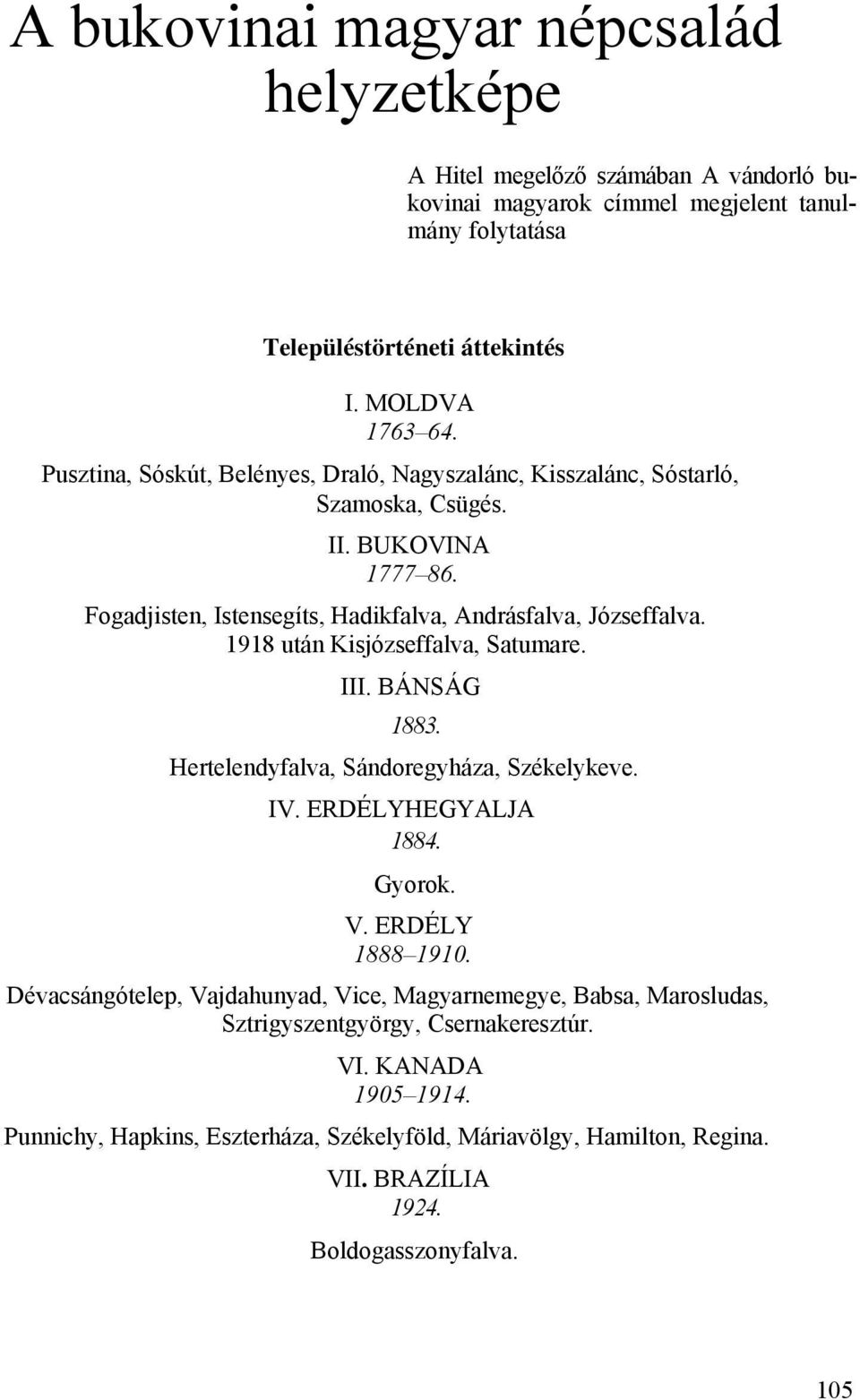 1918 után Kisjózseffalva, Satumare. III. BÁNSÁG 1883. Hertelendyfalva, Sándoregyháza, Székelykeve. IV. ERDÉLYHEGYALJA 1884. Gyorok. V. ERDÉLY 1888 1910.