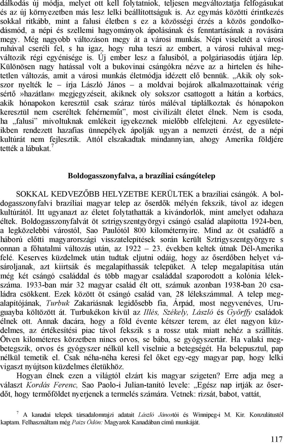 Még nagyobb változáson megy át a városi munkás. Népi viseletét a városi ruhával cseréli fel, s ha igaz, hogy ruha teszi az embert, a városi ruhával megváltozik régi egyénisége is.