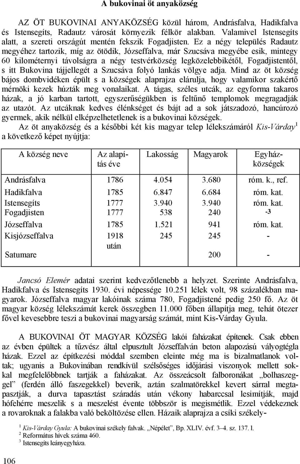 Ez a négy település Radautz megyéhez tartozik, míg az ötödik, Józseffalva, már Szucsáva megyébe esik, mintegy 60 kilométernyi távolságra a négy testvérközség legközelebbikétől, Fogadjistentől, s itt