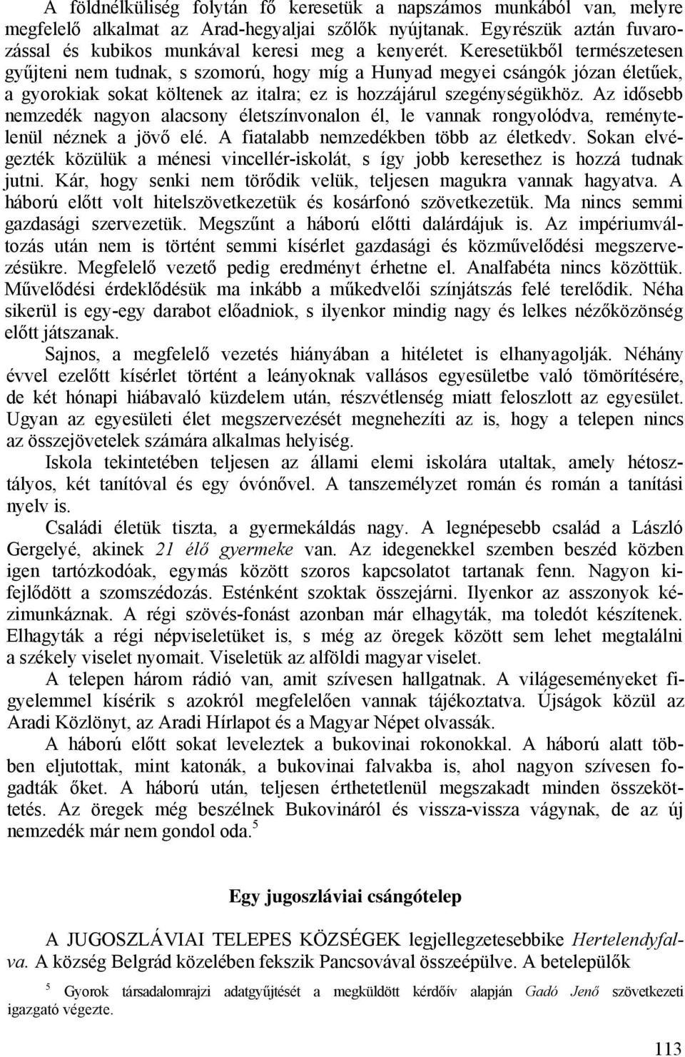 Az idősebb nemzedék nagyon alacsony életszínvonalon él, le vannak rongyolódva, reménytelenül néznek a jövő elé. A fiatalabb nemzedékben több az életkedv.