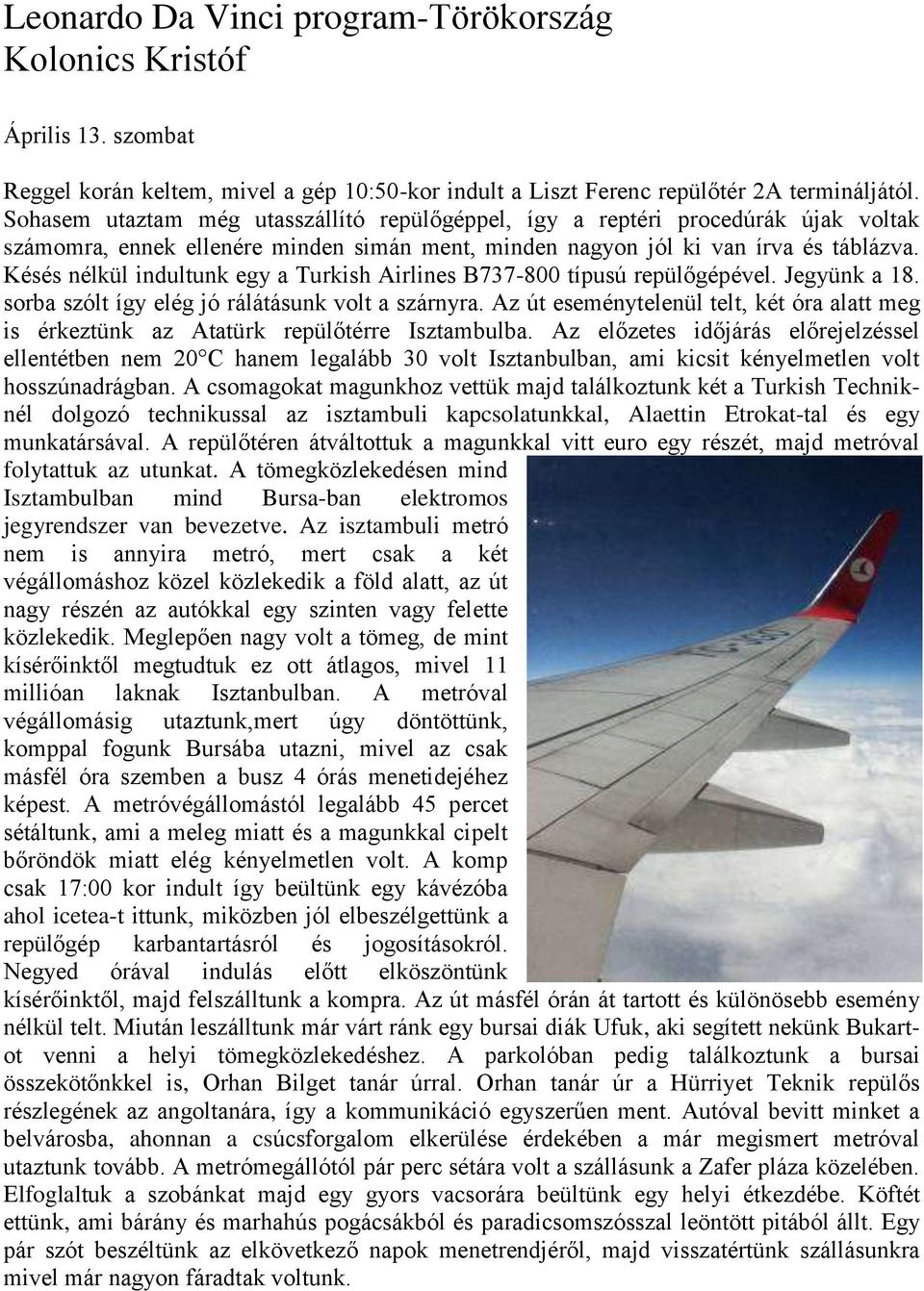 Késés nélkül indultunk egy a Turkish Airlines B737-800 típusú repülőgépével. Jegyünk a 18. sorba szólt így elég jó rálátásunk volt a szárnyra.