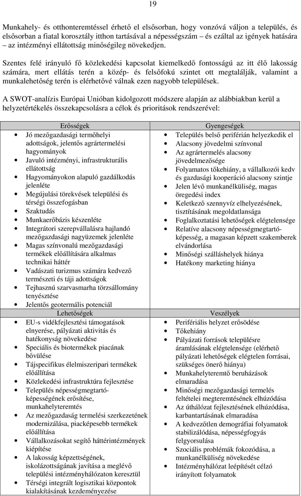 Szentes felé irányuló fı közlekedési kapcsolat kiemelkedı fontosságú az itt élı lakosság számára, mert ellátás terén a közép- és felsıfokú szintet ott megtalálják, valamint a munkalehetıség terén is