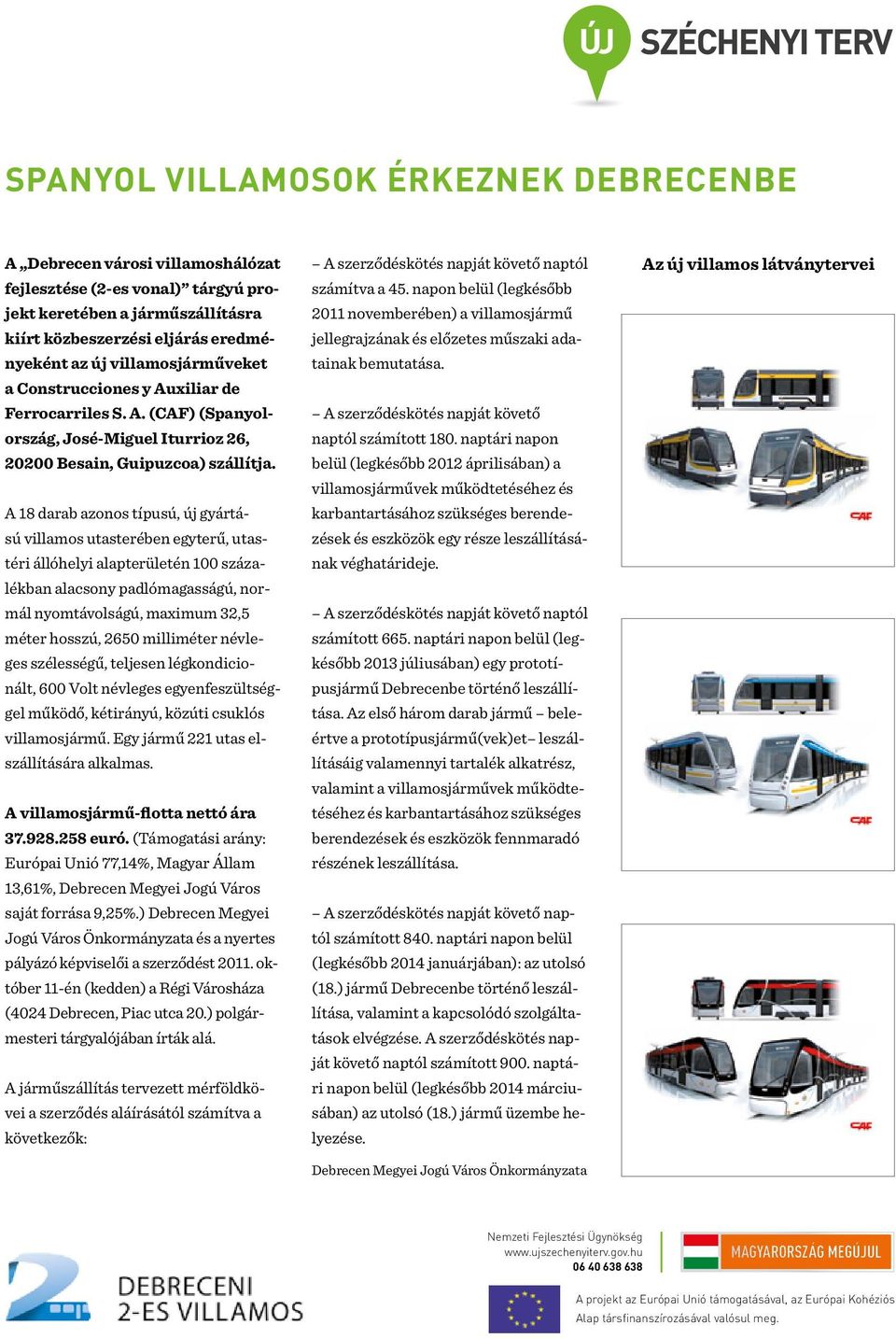 A 18 darab azonos típusú, új gyártású villamos utasterében egyterű, utastéri állóhelyi alapterületén 100 százalékban alacsony padlómagasságú, normál nyomtávolságú, maximum 32,5 méter hosszú, 2650