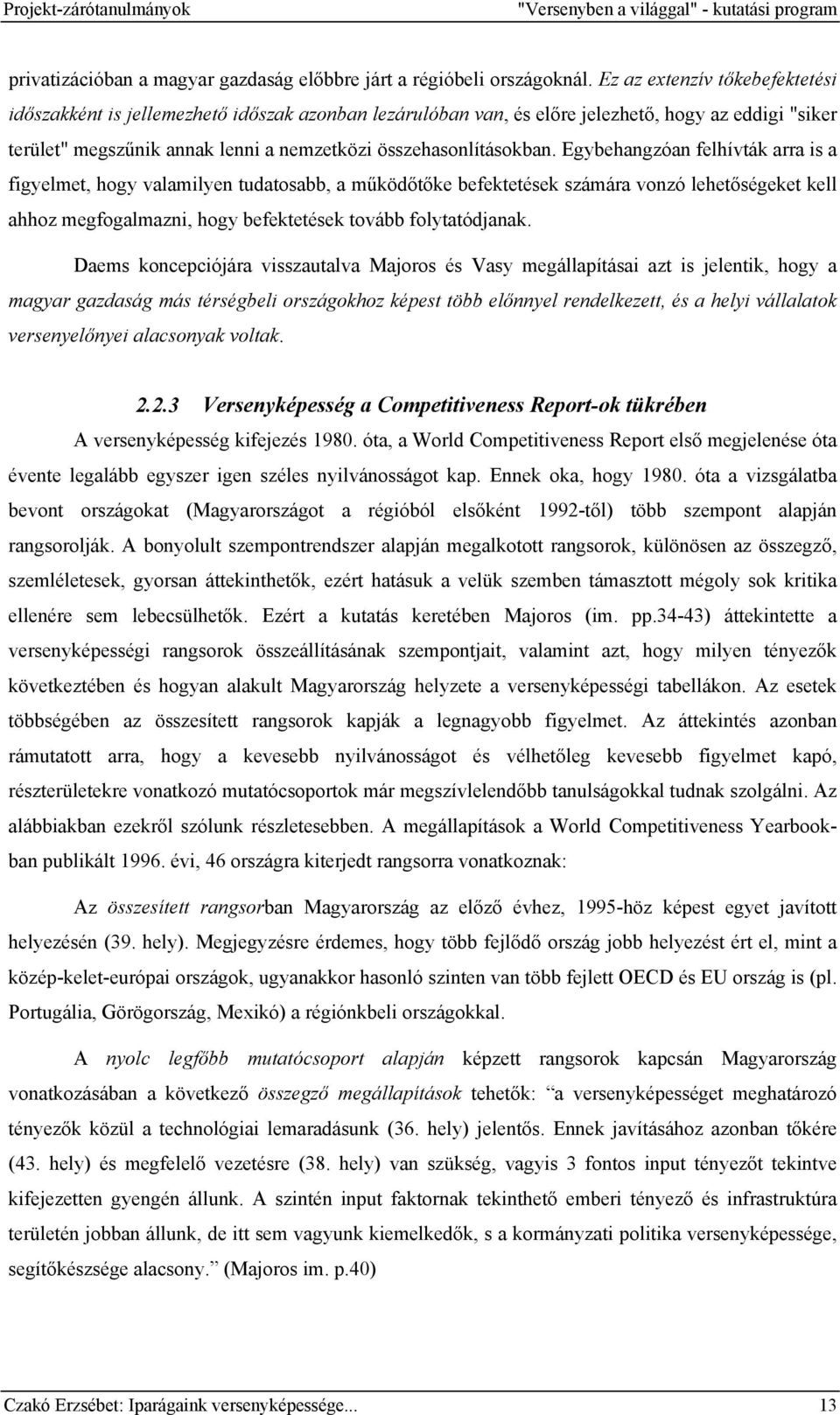 Egybehangzóan felhívták arra is a figyelmet, hogy valamilyen tudatosabb, a működőtőke befektetések számára vonzó lehetőségeket kell ahhoz megfogalmazni, hogy befektetések tovább folytatódjanak.