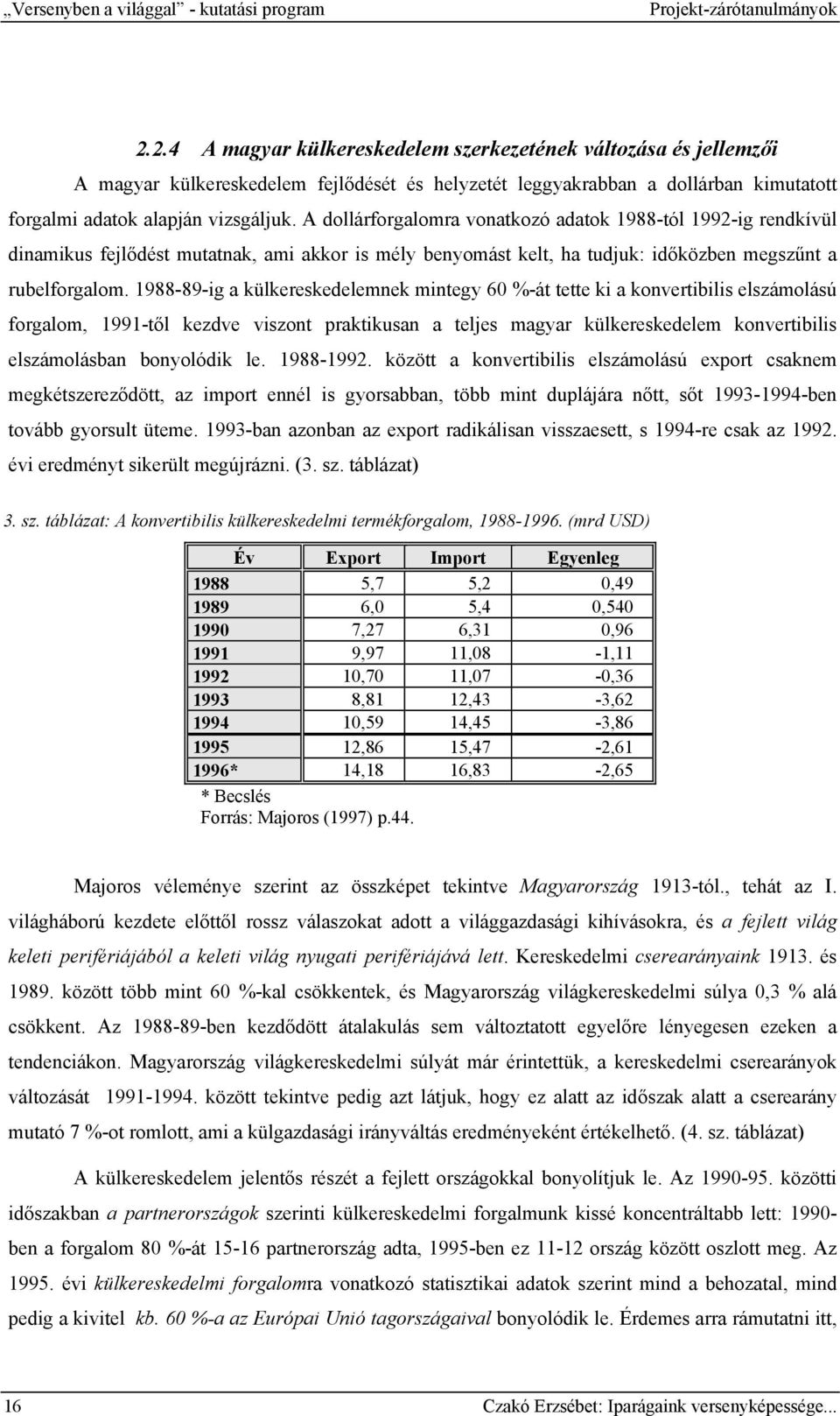 A dollárforgalomra vonatkozó adatok 1988-tól 1992-ig rendkívül dinamikus fejlődést mutatnak, ami akkor is mély benyomást kelt, ha tudjuk: időközben megszűnt a rubelforgalom.