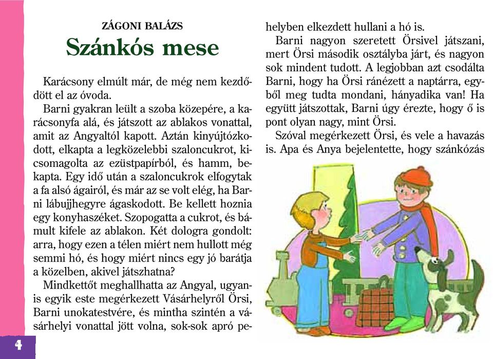 Egy idõ után a szaloncukrok elfogytak a fa alsó ágairól, és már az se volt elég, ha Barni lábujjhegyre ágaskodott. Be kellett hoznia egy konyhaszéket. Szopogatta a cukrot, és bámult kifele az ablakon.