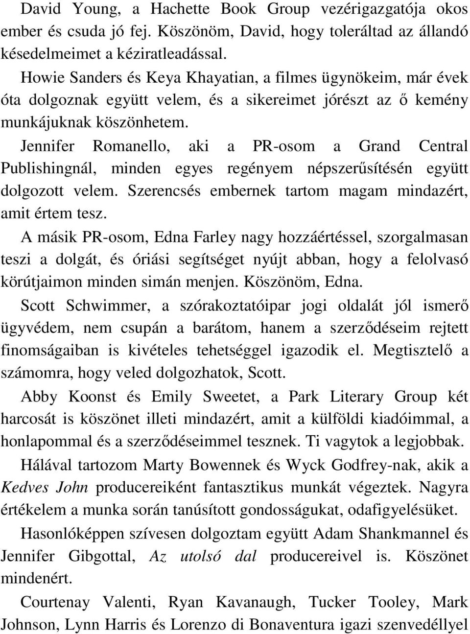 Jennifer Romanello, aki a PR-osom a Grand Central Publishingnál, minden egyes regényem népszerősítésén együtt dolgozott velem. Szerencsés embernek tartom magam mindazért, amit értem tesz.