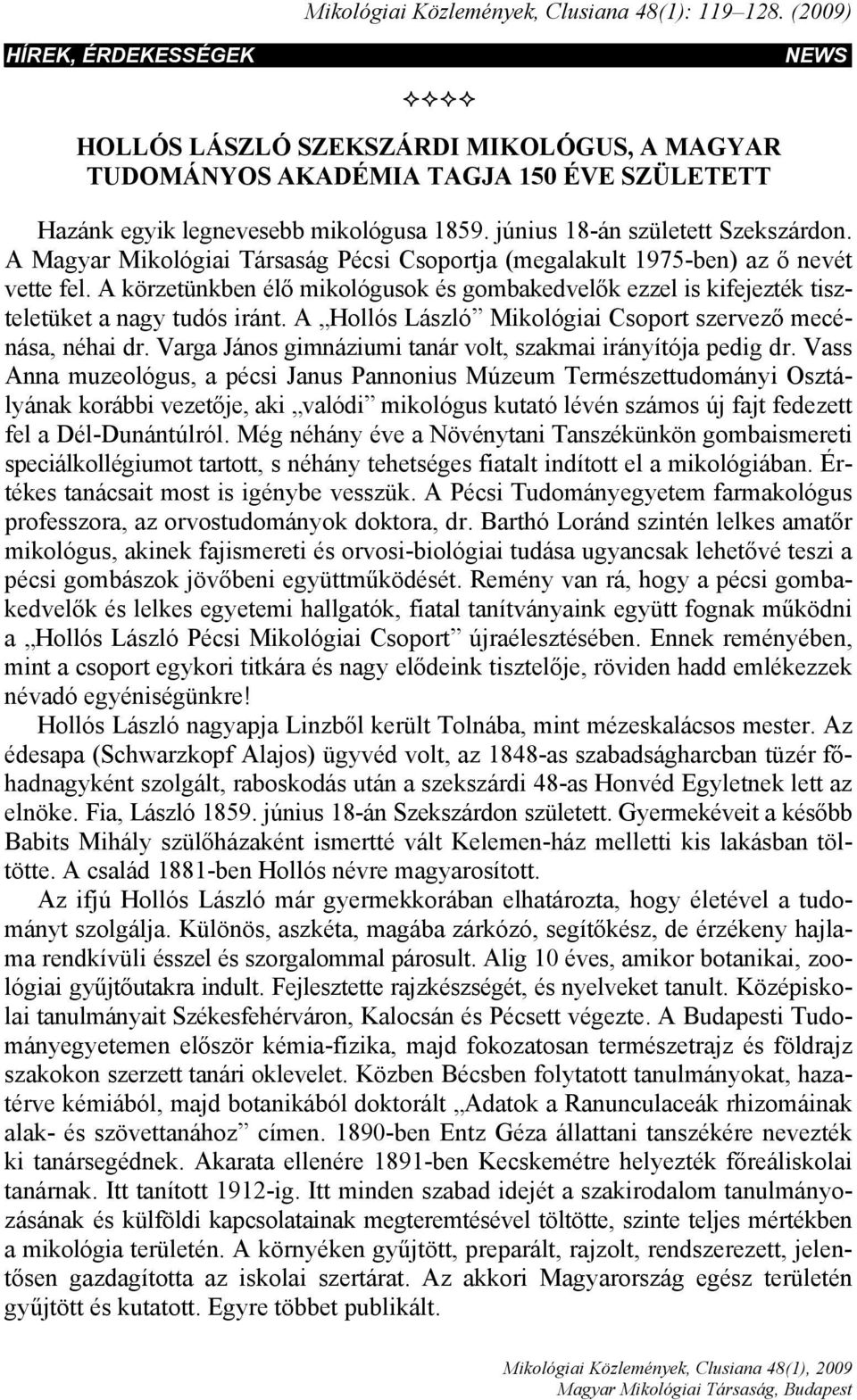 A Magyar Mikológiai Társaság Pécsi Csoportja (megalakult 1975-ben) az ő nevét vette fel. A körzetünkben élő mikológusok és gombakedvelők ezzel is kifejezték tiszteletüket a nagy tudós iránt.