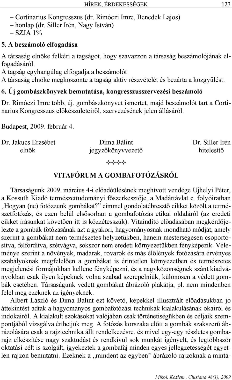 A társaság elnöke megköszönte a tagság aktív részvételét és bezárta a közgyűlést. 6. Új gombászkönyvek bemutatása, kongresszusszervezési beszámoló Dr.