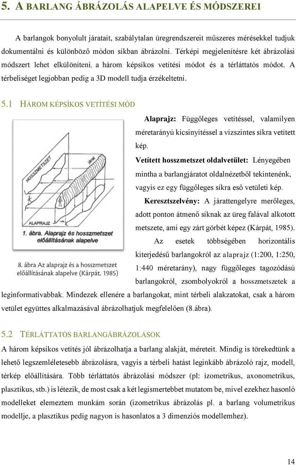 1 HÁROM KÉPSÍKOS VETÍTÉSI MÓD Alaprajz: Függőleges vetítéssel, valamilyen méretarányú kicsinyítéssel a vízszintes síkra vetített kép.