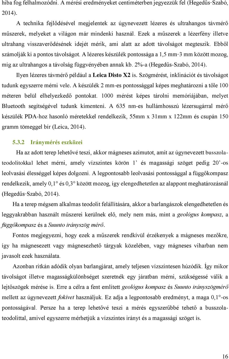 Ezek a műszerek a lézerfény illetve ultrahang visszaverődésének idejét mérik, ami alatt az adott távolságot megteszik. Ebből számolják ki a pontos távolságot.