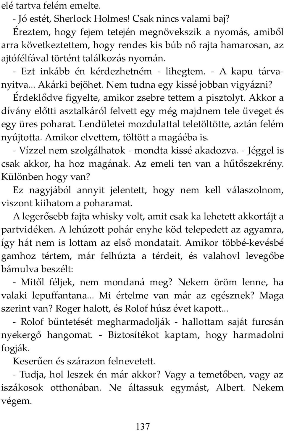 - Ezt inkább én kérdezhetném - lihegtem. - A kapu tárvanyitva... Akárki bejöhet. Nem tudna egy kissé jobban vigyázni? Érdeklődve figyelte, amikor zsebre tettem a pisztolyt.