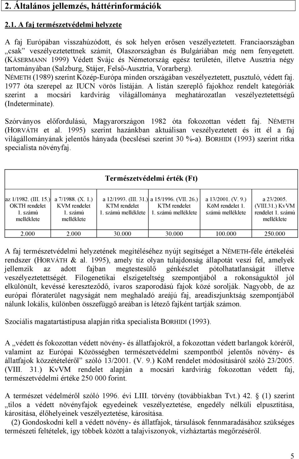 (KÄSERMANN 1999) Védett Svájc és Németország egész területén, illetve Ausztria négy tartományában (Salzburg, Stájer, Felső-Ausztria, Vorarberg).