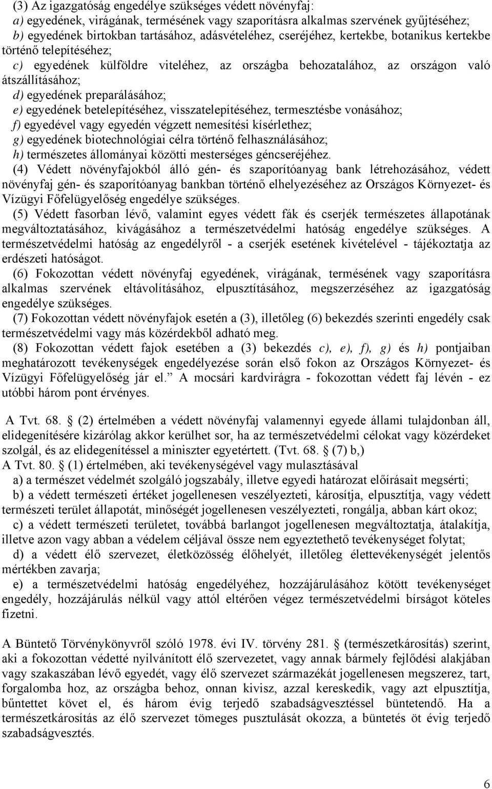 egyedének betelepítéséhez, visszatelepítéséhez, termesztésbe vonásához; f) egyedével vagy egyedén végzett nemesítési kísérlethez; g) egyedének biotechnológiai célra történő felhasználásához; h)