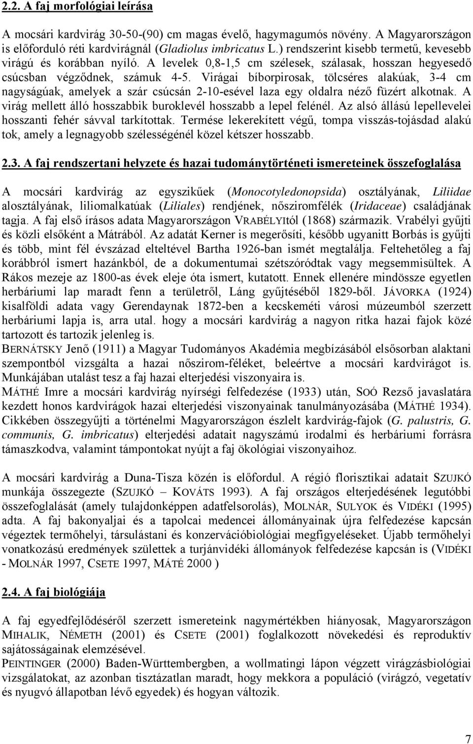 Virágai bíborpirosak, tölcséres alakúak, 3-4 cm nagyságúak, amelyek a szár csúcsán 2-10-esével laza egy oldalra néző füzért alkotnak.