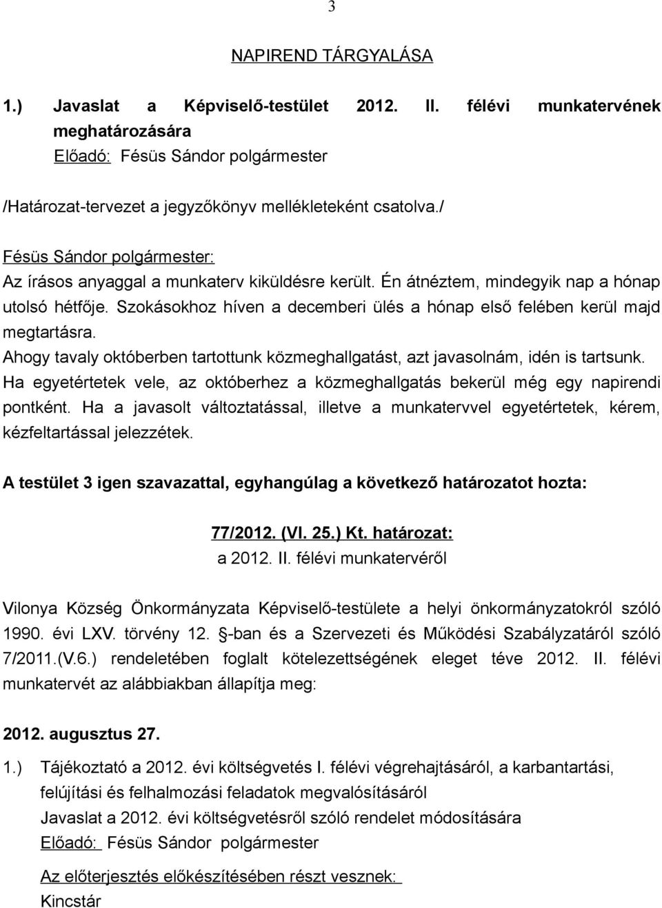 Ahogy tavaly októberben tartottunk közmeghallgatást, azt javasolnám, idén is tartsunk. Ha egyetértetek vele, az októberhez a közmeghallgatás bekerül még egy napirendi pontként.