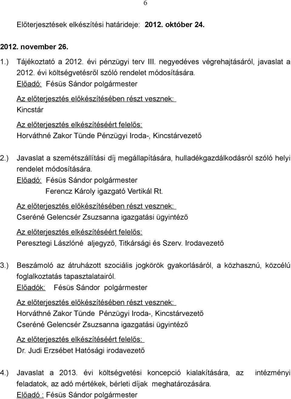 Előadó: Fésüs Sándor polgármester Az előterjesztés előkészítésében részt vesznek: Kincstár Az előterjesztés elkészítéséért felelős: Horváthné Zakor Tünde Pénzügyi Iroda-, Kincstárvezető 2.