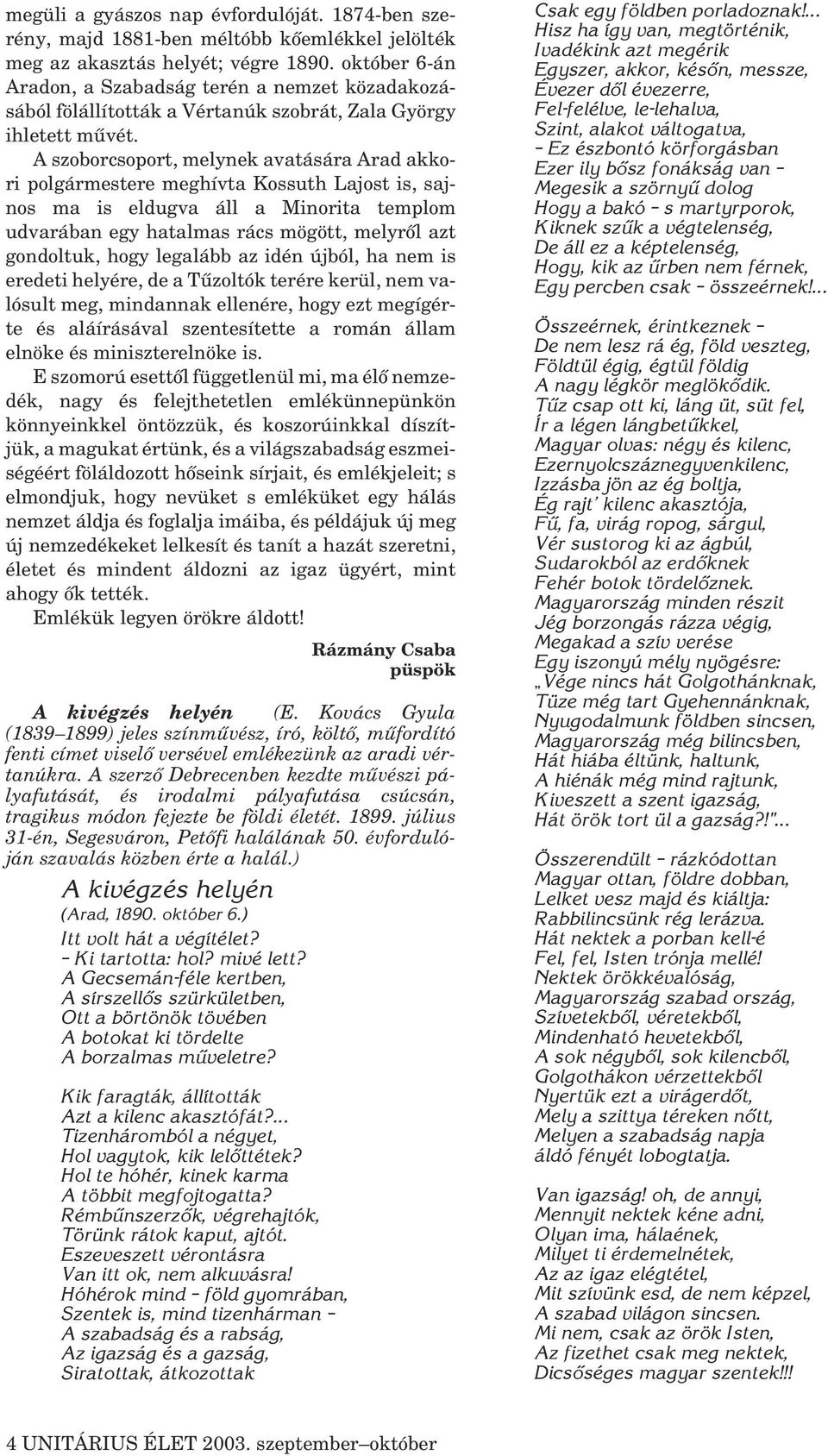 A szoborcsoport, melynek avatására Arad akkori polgármestere meghívta Kossuth Lajost is, sajnos ma is eldugva áll a Minorita templom udvarában egy hatalmas rács mögött, melyrõl azt gondoltuk, hogy