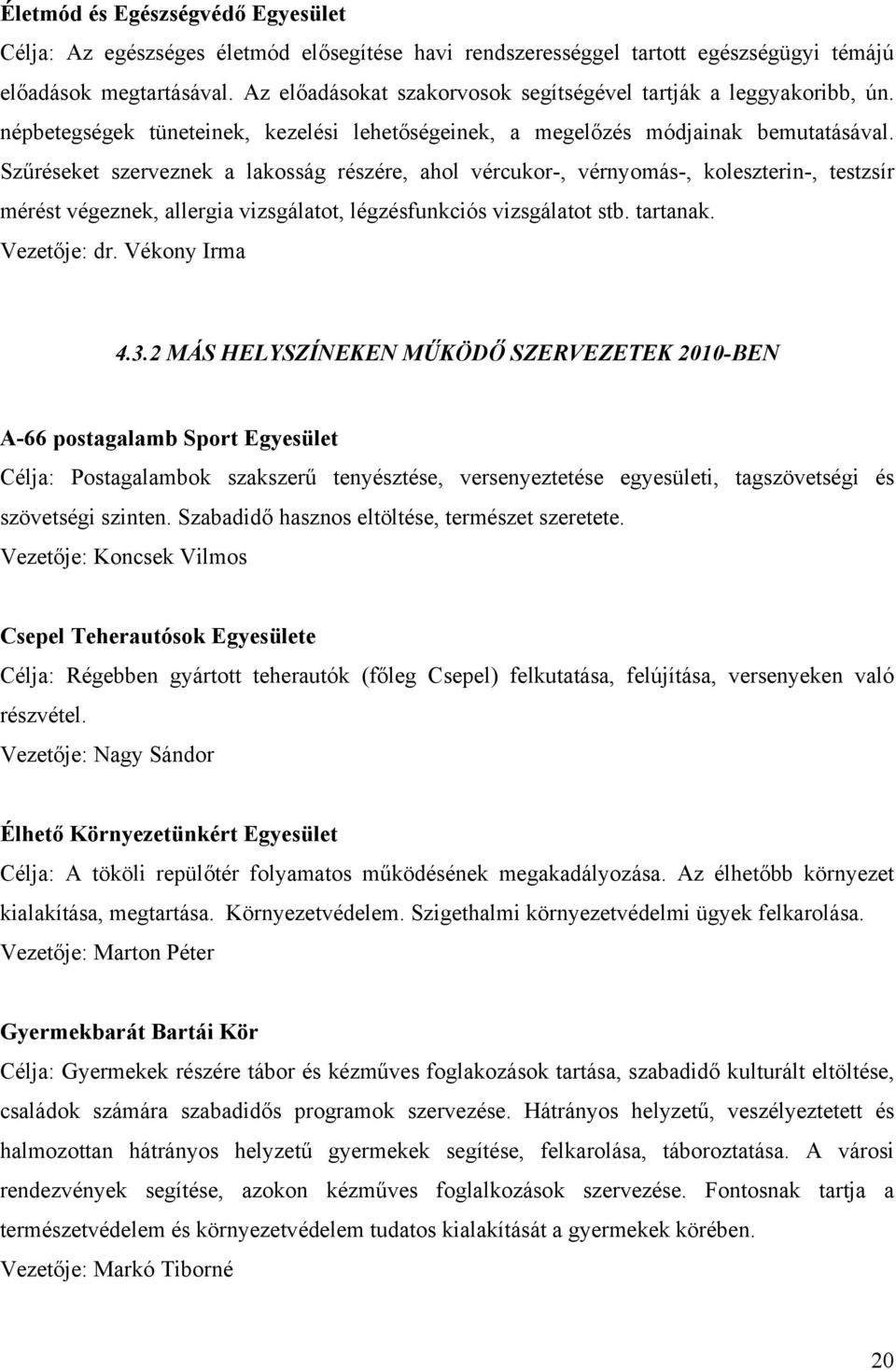 Szűréseket szerveznek a lakosság részére, ahol vércukor-, vérnyomás-, koleszterin-, testzsír mérést végeznek, allergia vizsgálatot, légzésfunkciós vizsgálatot stb. tartanak. Vezetője: dr.