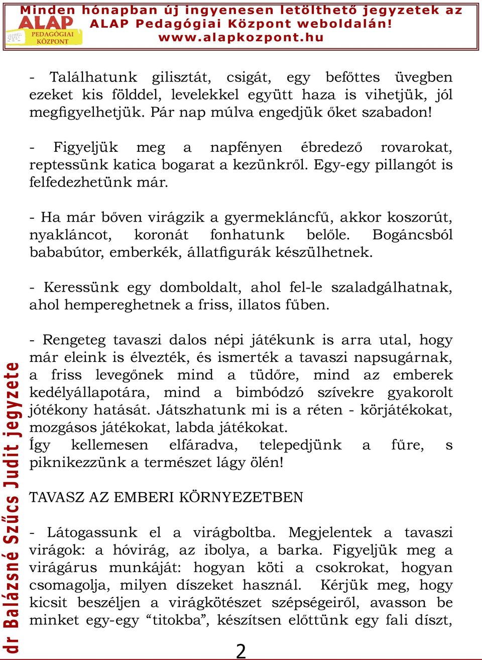 - Ha már bőven virágzik a gyermekláncfű, akkor koszorút, nyakláncot, koronát fonhatunk belőle. Bogáncsból bababútor, emberkék, állatfigurák készülhetnek.