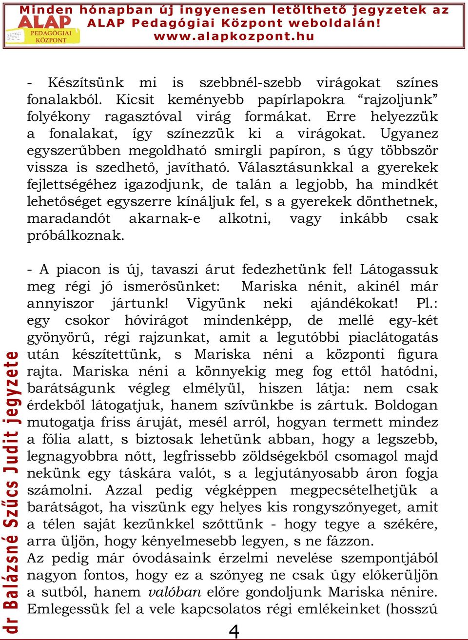 Választásunkkal a gyerekek fejlettségéhez igazodjunk, de talán a legjobb, ha mindkét lehetőséget egyszerre kínáljuk fel, s a gyerekek dönthetnek, maradandót akarnak-e alkotni, vagy inkább csak