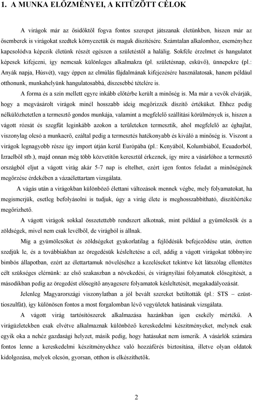 születésnap, esküvő), ünnepekre (pl.: Anyák napja, Húsvét), vagy éppen az elmúlás fájdalmának kifejezésére használatosak, hanem például otthonunk, munkahelyünk hangulatosabbá, díszesebbé tételére is.