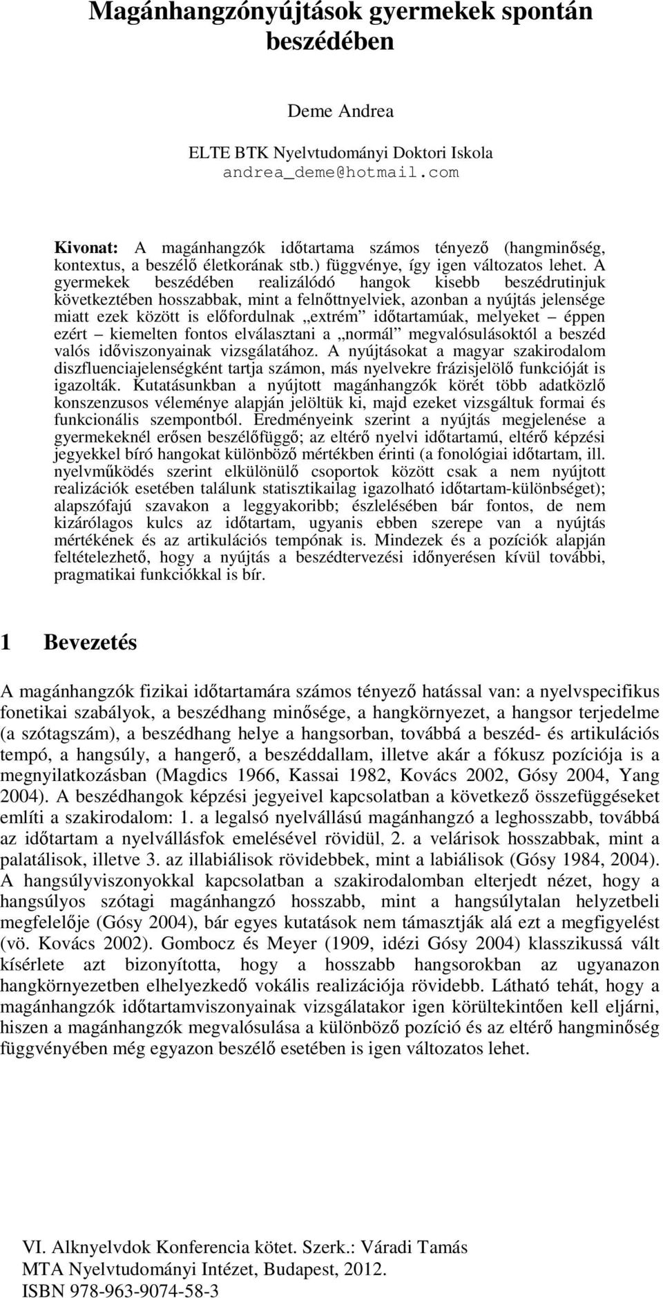 A gyermekek beszédében realizálódó hangok kisebb beszédrutinjuk következtében hosszabbak, mint a felnőttnyelviek, azonban a nyújtás jelensége miatt ezek között is előfordulnak extrém időtartamúak,