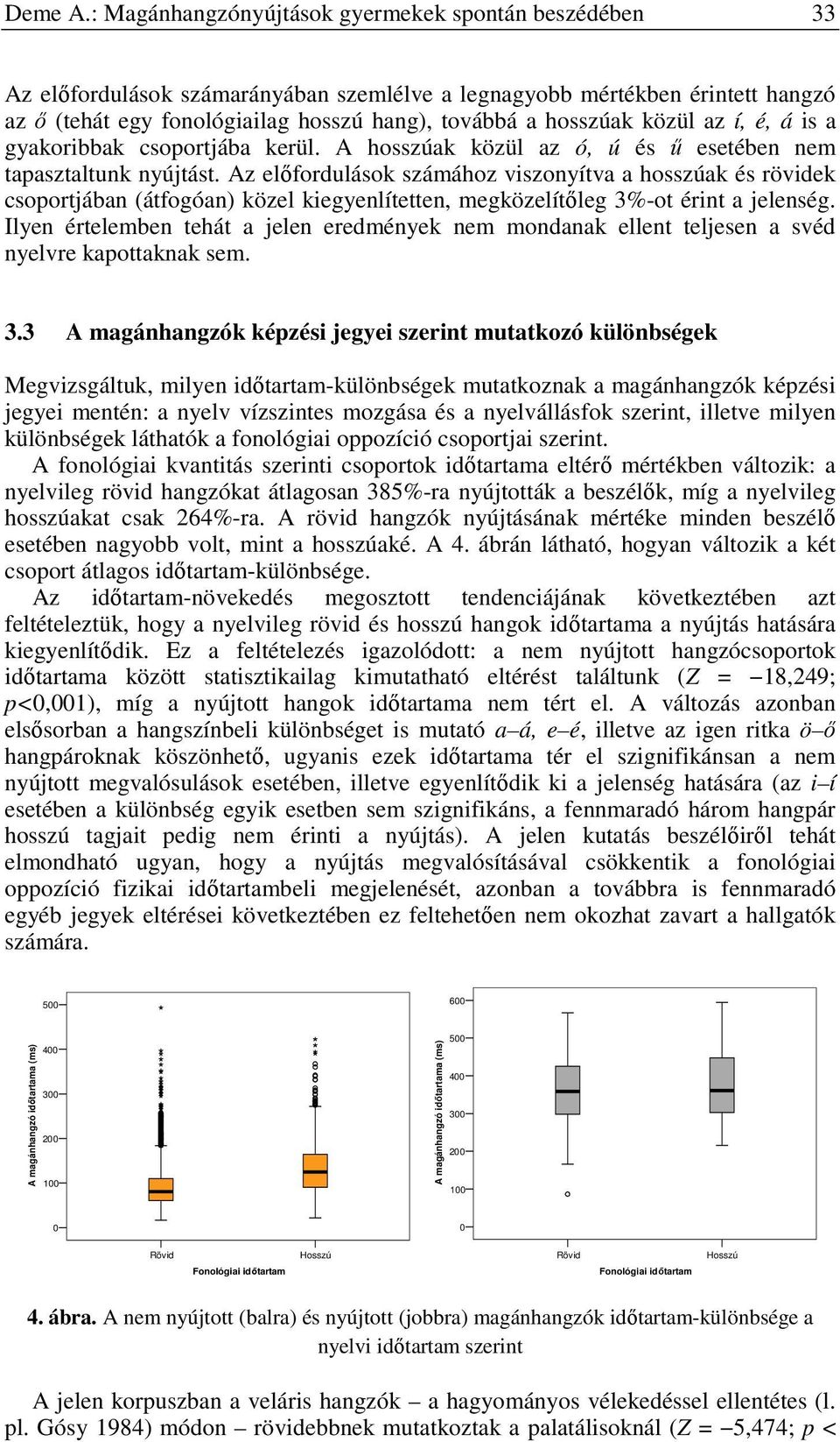 közül az í, é, á is a gyakoribbak csoportjába kerül. A hosszúak közül az ó, ú és ű esetében nem tapasztaltunk nyújtást.