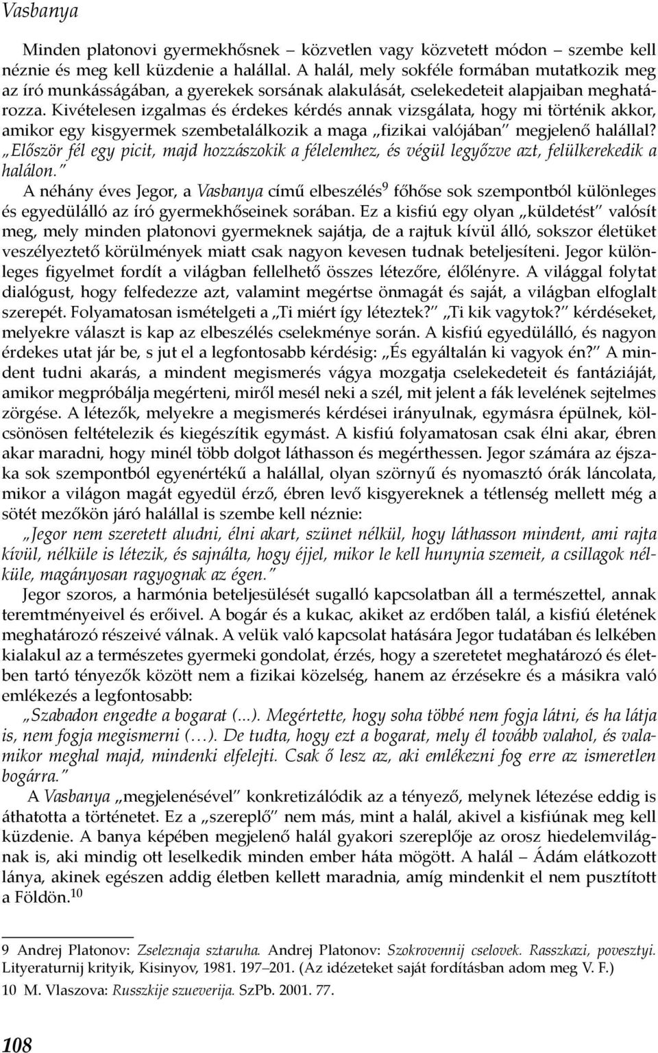 Kivételesen izgalmas és érdekes kérdés annak vizsgálata, hogy mi történik akkor, amikor egy kisgyermek szembetalálkozik a maga fizikai valójában megjelenő halállal?