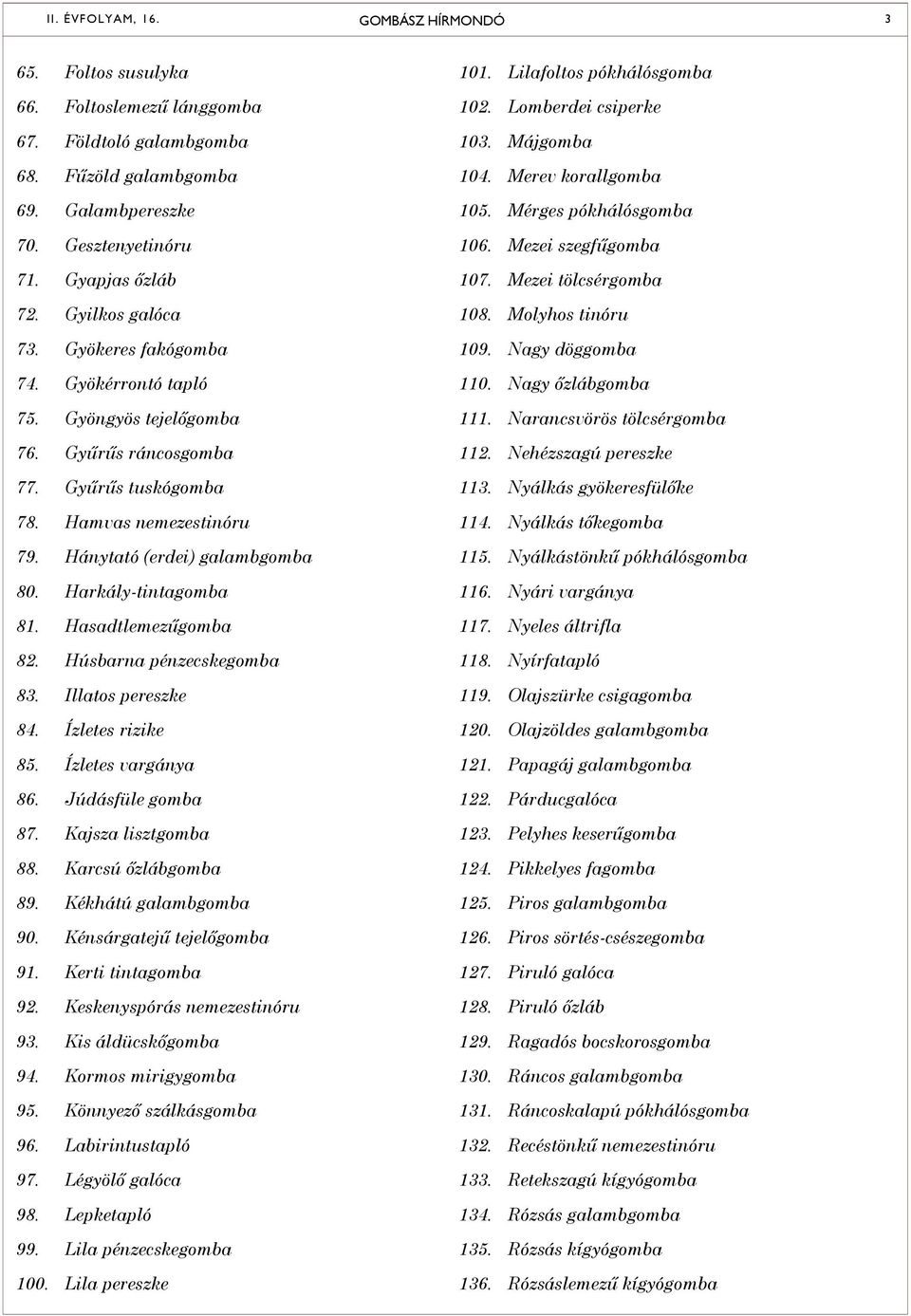 Hasadtlemezűgomba 82. Húsbarna pénzecskegomba 83. Illatos pereszke 84. Ízletes rizike 85. Ízletes vargánya 86. Júdásfüle gomba 87. Kajsza lisztgomba 88. Karcsú őzlábgomba 89. Kékhátú galambgomba 90.