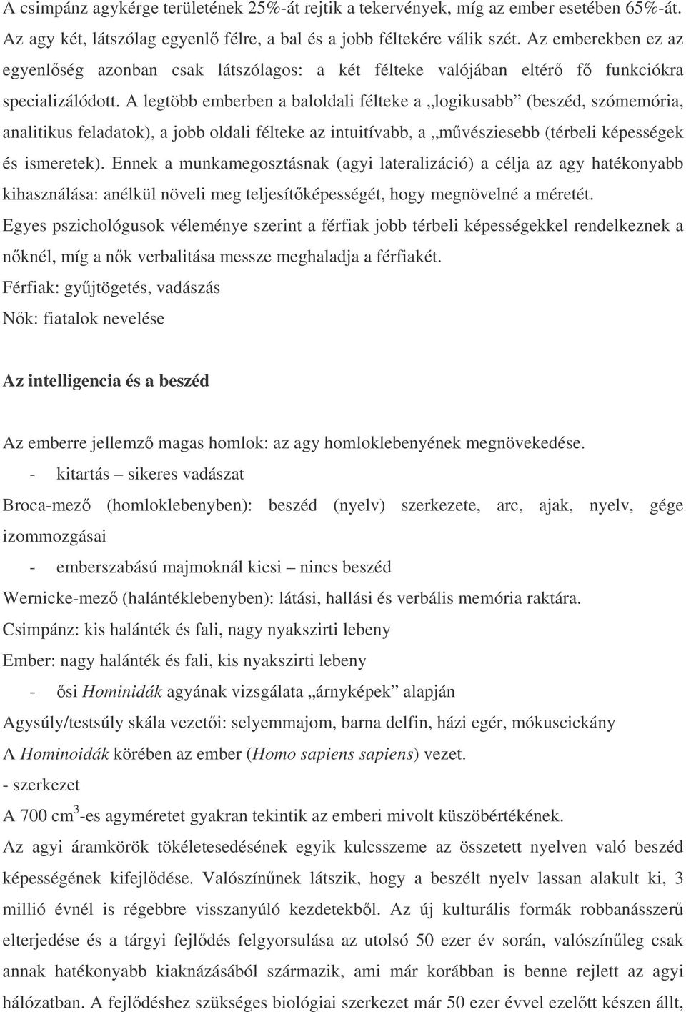 A legtöbb emberben a baloldali félteke a logikusabb (beszéd, szómemória, analitikus feladatok), a jobb oldali félteke az intuitívabb, a mvésziesebb (térbeli képességek és ismeretek).