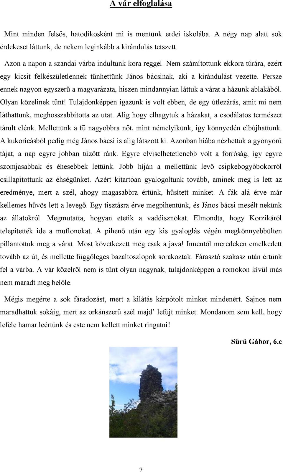 Persze ennek nagyon egyszerű a magyarázata, hiszen mindannyian láttuk a várat a házunk ablakából. Olyan közelinek tűnt!