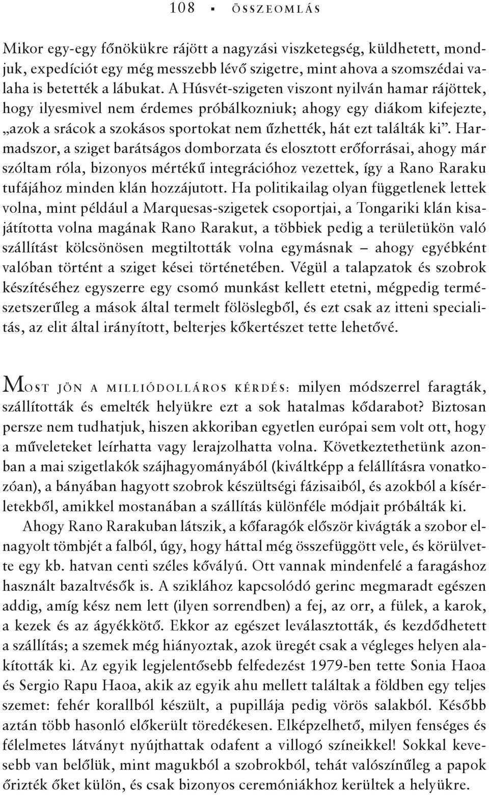 Harmadszor, a sziget barátságos domborzata és elosztott erőforrásai, ahogy már szóltam róla, bizonyos mértékű integrációhoz vezettek, így a Rano Raraku tufájához minden klán hozzájutott.